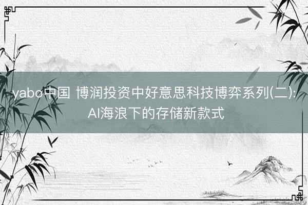 yabo中国 博润投资中好意思科技博弈系列(二): AI海浪下的存储新款式