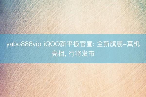 yabo888vip iQOO新平板官宣: 全新旗舰+真机亮相， 行将发布
