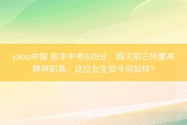 yabo中国 前年中考628分，毁灭前三所重高聘用职高，这位女生如今何如样？