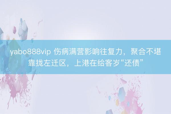 yabo888vip 伤病满营影响往复力，聚合不堪靠拢左迁区，上港在给客岁“还债”