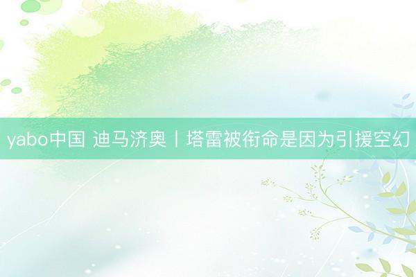 yabo中国 迪马济奥丨塔雷被衔命是因为引援空幻
