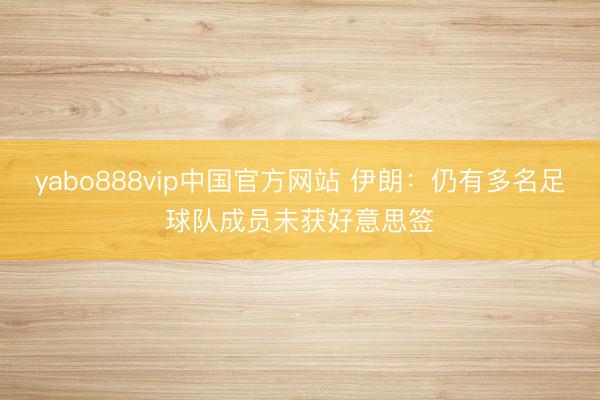yabo888vip中国官方网站 伊朗：仍有多名足球队成员未获好意思签