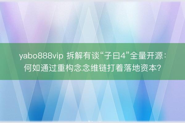 yabo888vip 拆解有谈“子曰4”全量开源：何如通过重构念念维链打着落地资本？