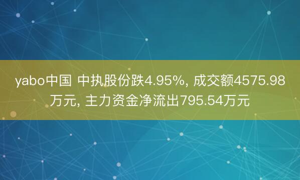 yabo中国 中执股份跌4.95%， 成交额4575.98万元， 主力资金净流出795.54万元