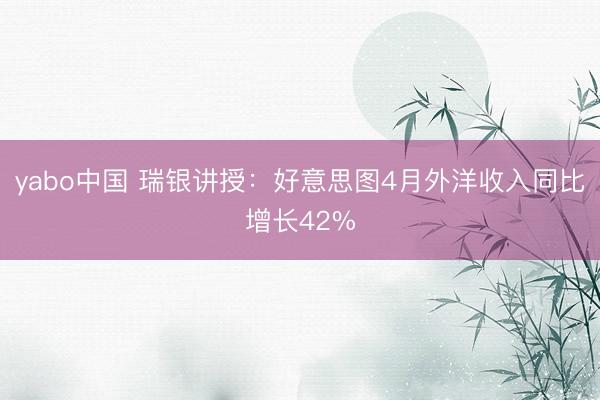 yabo中国 瑞银讲授:好意思图4月外洋收入同比增长42%