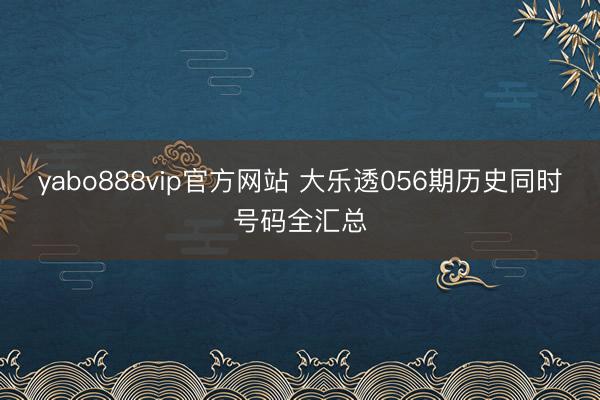 yabo888vip官方网站 大乐透056期历史同时号码全汇总
