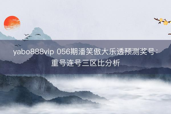 yabo888vip 056期潘笑傲大乐透预测奖号：重号连号三区比分析