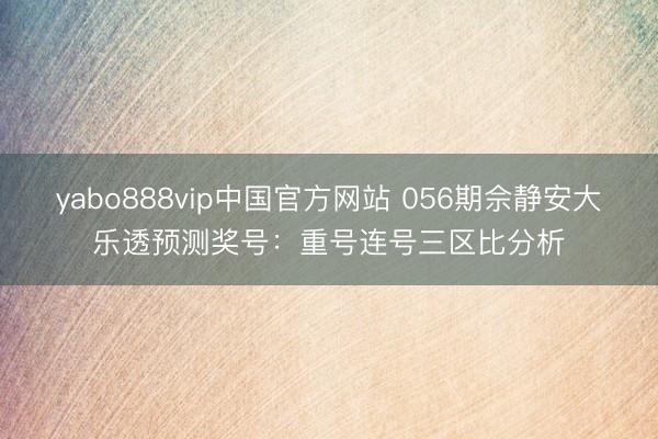 yabo888vip中国官方网站 056期佘静安大乐透预测奖号：重号连号三区比分析