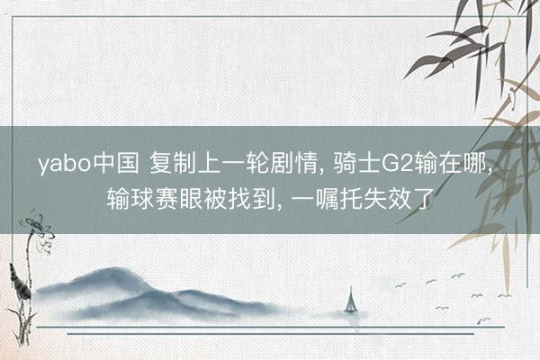 yabo中国 复制上一轮剧情， 骑士G2输在哪， 输球赛眼被找到， 一嘱托失效了