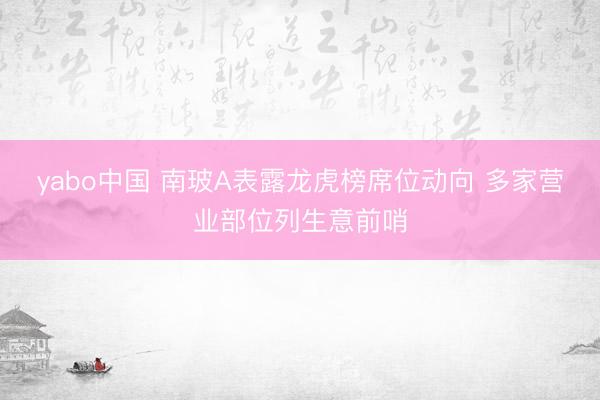 yabo中国 南玻A表露龙虎榜席位动向 多家营业部位列生意前哨