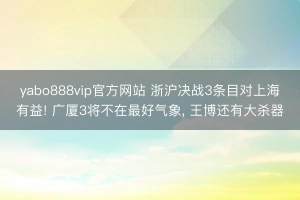 yabo888vip官方网站 浙沪决战3条目对上海有益! 广厦3将不在最好气象， 王博还有大杀器