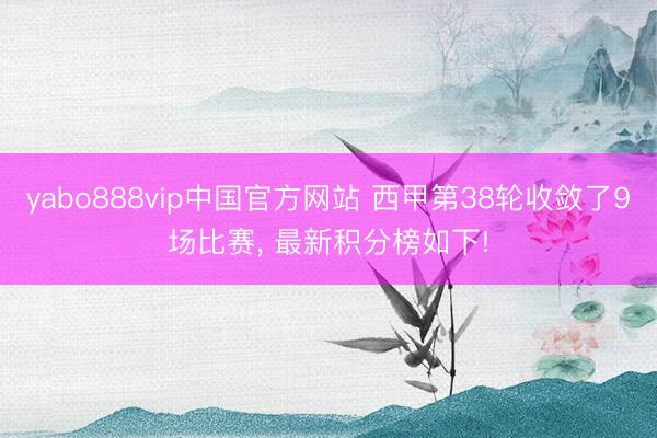 yabo888vip中国官方网站 西甲第38轮收敛了9场比赛， 最新积分榜如下!
