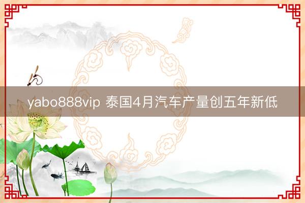yabo888vip 泰国4月汽车产量创五年新低