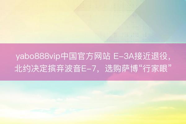 yabo888vip中国官方网站 E-3A接近退役，北约决定摈弃波音E-7，选购萨博“行家眼”