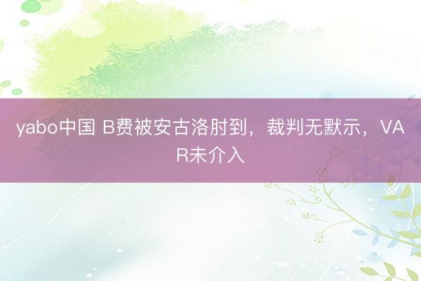 yabo中国 B费被安古洛肘到，裁判无默示，VAR未介入