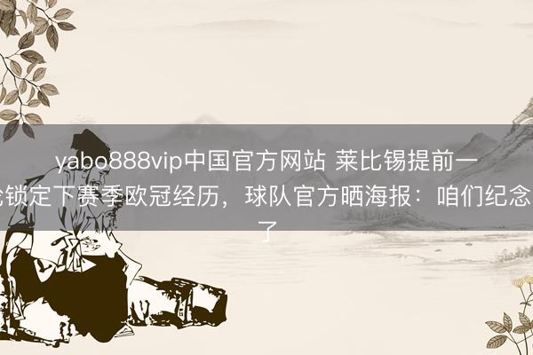 yabo888vip中国官方网站 莱比锡提前一轮锁定下赛季欧冠经历，球队官方晒海报：咱们纪念了