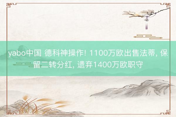 yabo中国 德科神操作! 1100万欧出售法蒂， 保留二转分红， 遗弃1400万欧职守