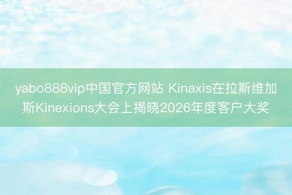 yabo888vip中国官方网站 Kinaxis在拉斯维加斯Kinexions大会上揭晓2026年度客户大奖