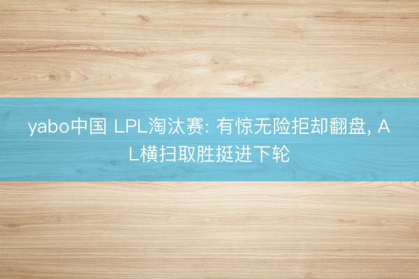 yabo中国 LPL淘汰赛: 有惊无险拒却翻盘， AL横扫取胜挺进下轮