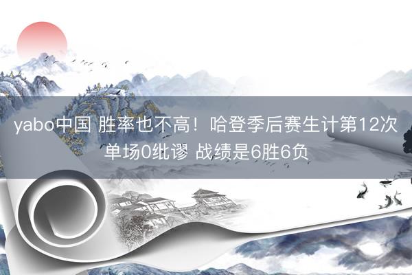 yabo中国 胜率也不高！哈登季后赛生计第12次单场0纰谬 战绩是6胜6负