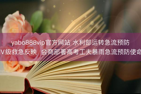 yabo888vip官方网站 水利部运转急流预防Ⅳ级救急反映