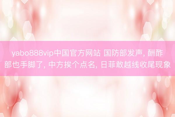 yabo888vip中国官方网站 国防部发声, 酬酢部也手脚