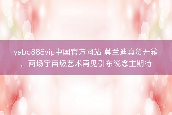 yabo888vip中国官方网站 莫兰迪真货开箱，两场宇宙级艺术再见引东说念主期待