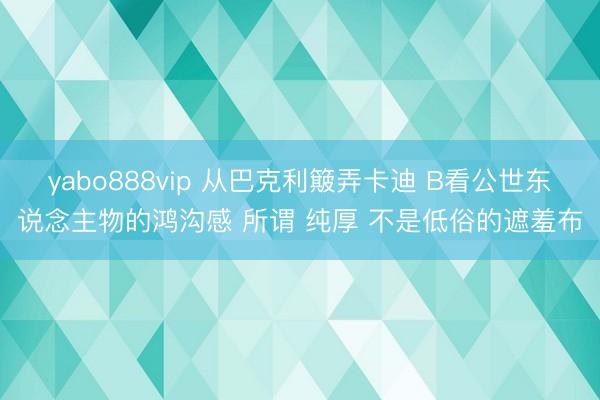 yabo888vip 从巴克利簸弄卡迪 B看公世东说念主物的鸿沟感 所谓 纯厚 不是低俗的遮羞布