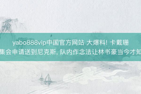 yabo888vip中国官方网站 大爆料! 卡戴珊集会申请送到尼克斯， 队内作念法让林书豪当今才知