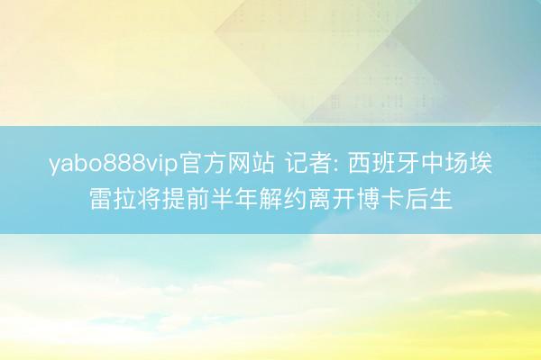 yabo888vip官方网站 记者: 西班牙中场埃雷拉将提前半年解约离开博卡后生