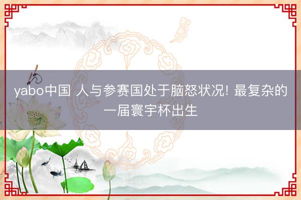 yabo中国 人与参赛国处于脑怒状况! 最复杂的一届寰宇杯出生
