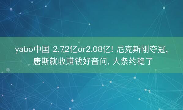 yabo中国 2.72亿or2.08亿! 尼克斯刚夺冠， 唐斯就收赚钱好音问， 大条约稳了