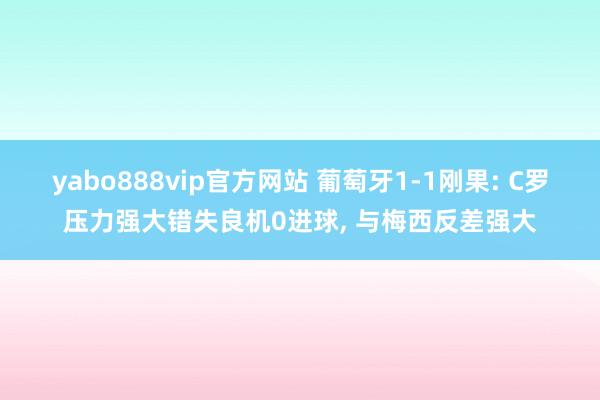 yabo888vip官方网站 葡萄牙1-1刚果: C罗压力强大错失良机0进球， 与梅西反差强大