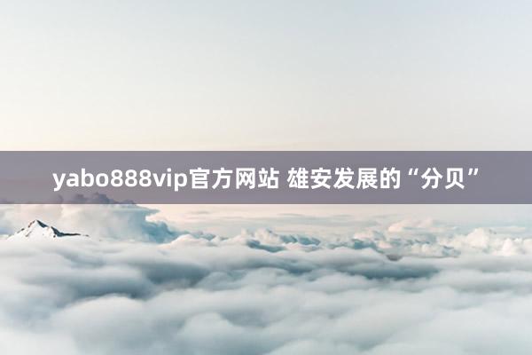 yabo888vip官方网站 雄安发展的“分贝”