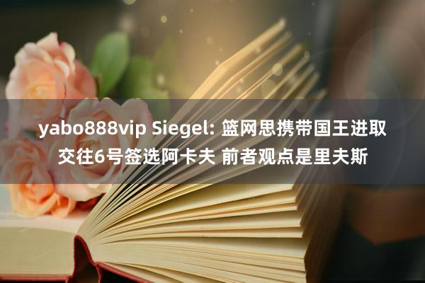 yabo888vip Siegel: 篮网思携带国王进取交往6号签选阿卡夫 前者观点是里夫斯