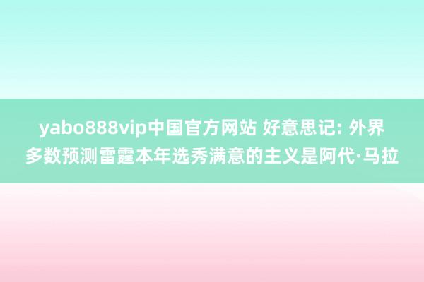 yabo888vip中国官方网站 好意思记: 外界多数预测雷霆本年选秀满意的主义是阿代·马拉
